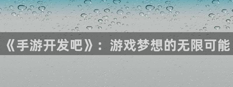 三牛娱乐是网络诈骗平台吗知乎：《手游开发吧》：游戏梦想的无限