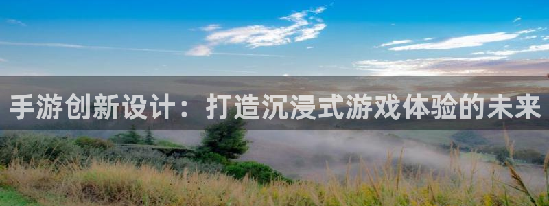三牛娱乐官网登录入口下载手机版：手游创新设计：打造沉浸式游戏