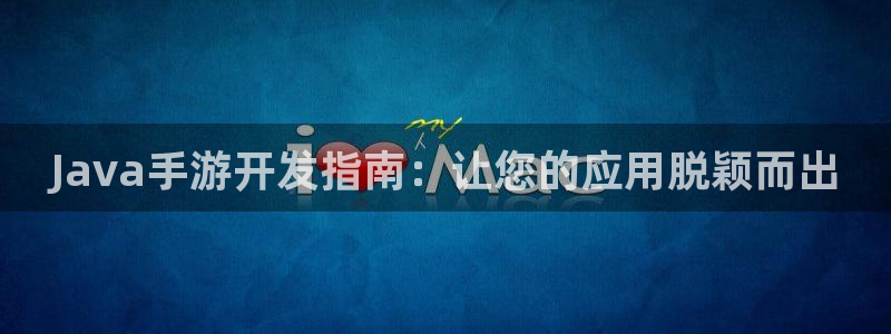三牛娱乐测速系统官网：Java手游开发指南：让您的应用脱颖而