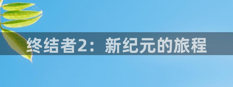 三牛平台娱乐：终结者2：新纪元的旅程