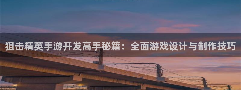 三牛娱乐登录：狙击精英手游开发高手秘籍：全面游戏设计与制作技
