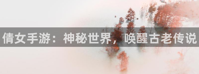 三牛娱乐官网登录入口下载苹果：倩女手游：神秘世界，唤醒古老传