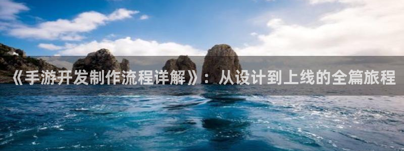 江苏三牛：《手游开发制作流程详解》：从设计到上线的全篇旅程