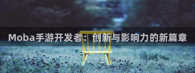 三牛娱乐管网客服电话：Moba手游开发者：创新与影响力的新篇