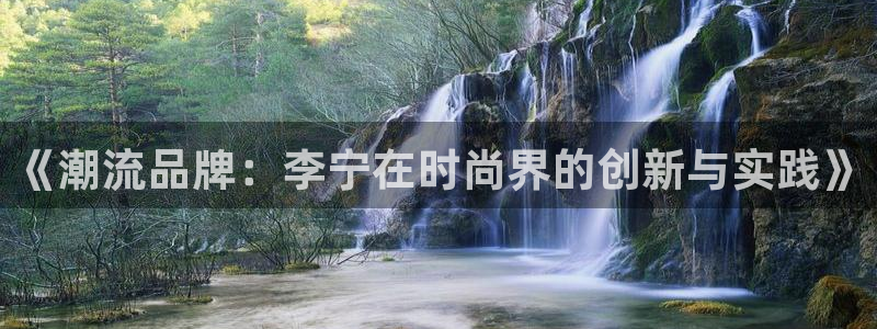 必威betway西汉姆联：《潮流品牌：李宁在时尚界的创新与实践》