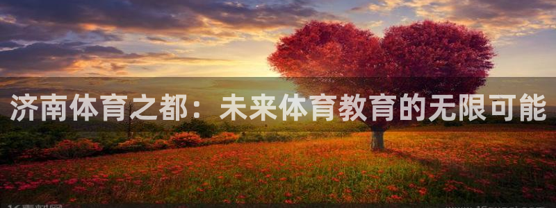 必威betway西汉姆联：济南体育之都：未来体育教育的无限可能