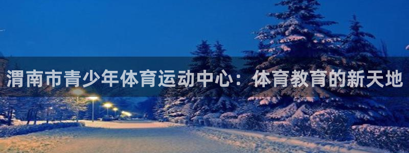 必威betway西汉姆联：渭南市青少年体育运动中心：体育教育的新天地