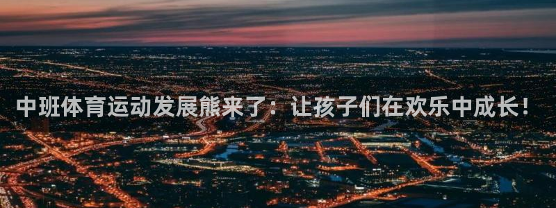 必威betway西汉姆联：中班体育运动发展熊来了：让孩子们在欢乐中成长！